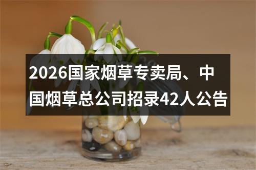 2026国家烟草专卖局、中国烟草总公司招录42人公告 图片