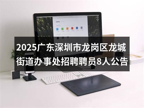 2025广东深圳市龙岗区龙城街道办事处招聘聘员8人公告 图片
