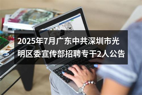 2025年7月广东中共深圳市光明区委宣传部招聘专干2人公告 图片