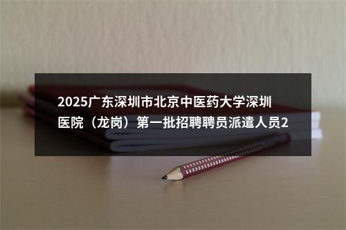 2025广东深圳市北京中医药大学深圳医院（龙岗）第一批招聘聘员派遣人员22人公告（第二批次） 图片