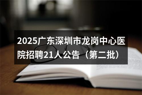 2025广东深圳市龙岗中心医院招聘21人公告（第二批） 图片