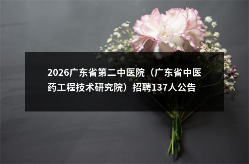 2026广东省第二中医院（广东省中医药工程技术研究院）招聘137人公告 图片