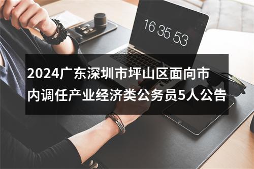 2024广东深圳市坪山区面向市内调任产业经济类公务员5人公告 图片