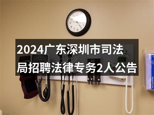 2024广东深圳市司法局招聘法律专务2人公告 图片