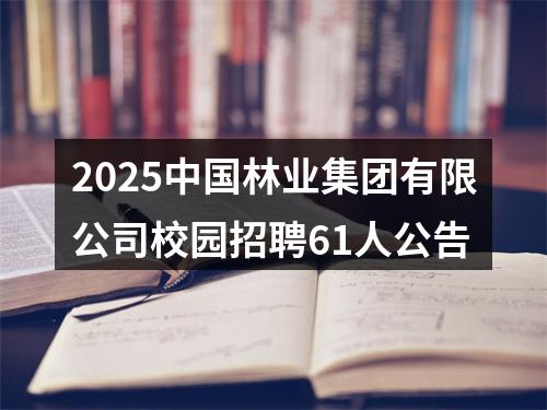 2025中国林业集团有限公司校园招聘61人公告 图片
