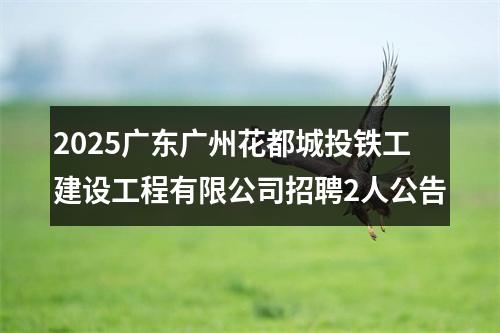 2025广东广州花都城投铁工建设工程有限公司招聘2人公告 图片