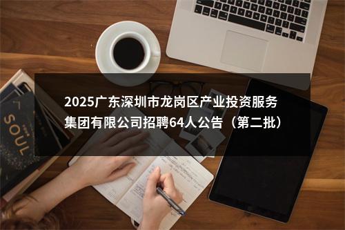2025广东深圳市龙岗区产业投资服务集团有限公司招聘64人公告（第二批） 图片
