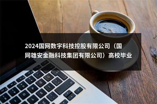2024国网数字科技控股有限公司（国网雄安金融科技集团有限公司）高校毕业生招聘8人公告（第二批） 图片