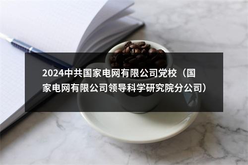 2024中共国家电网有限公司党校（国家电网有限公司领导科学研究院分公司）高校毕业生招聘4人公告（第二批） 图片